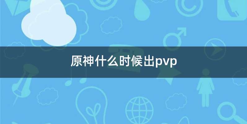原神什么时候出pvp