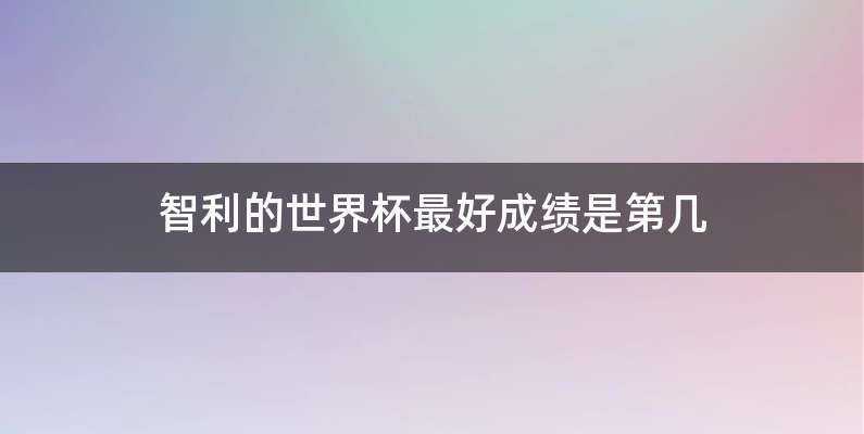 智利的世界杯最好成绩是第几