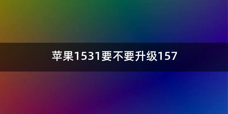 苹果1531要不要升级157
