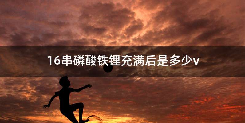 16串磷酸铁锂充满后是多少v