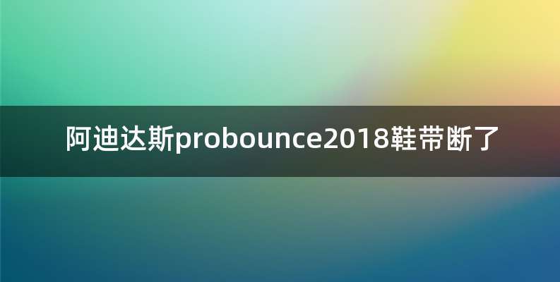 阿迪达斯probounce2018鞋带断了