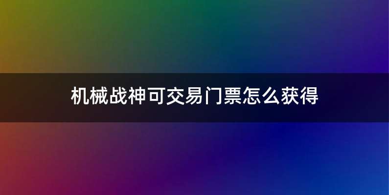 机械战神可交易门票怎么获得