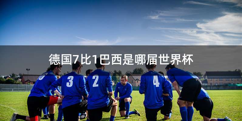 德国7比1巴西是哪届世界杯