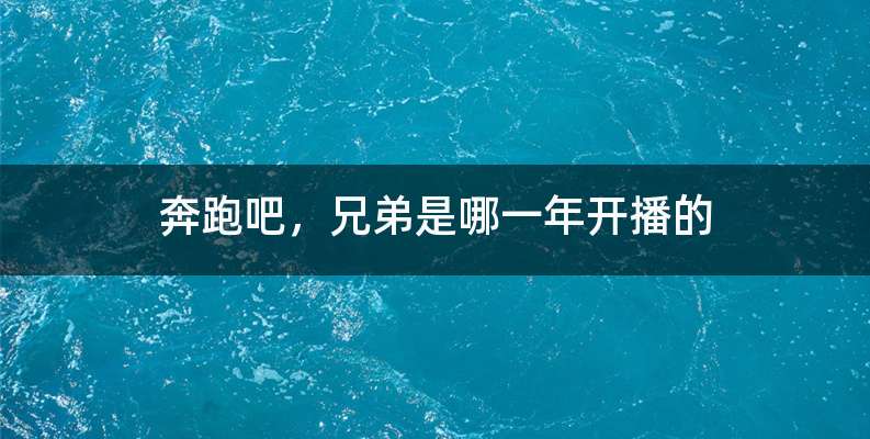 奔跑吧，兄弟是哪一年开播的