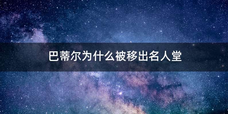 巴蒂尔为什么被移出名人堂