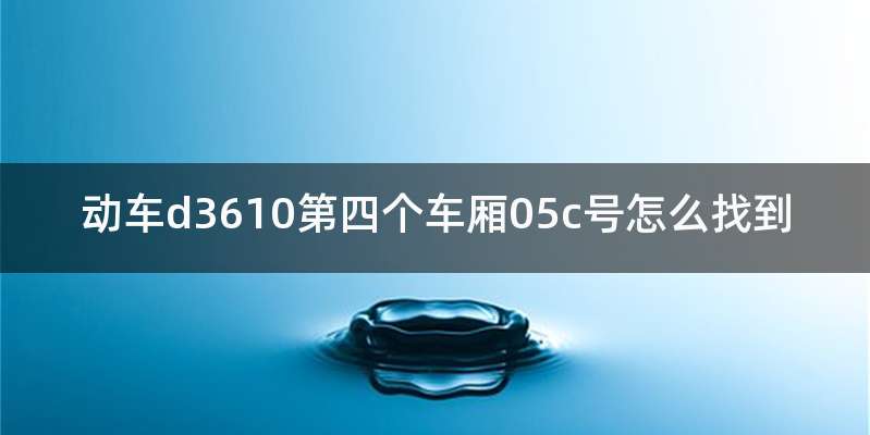 动车d3610第四个车厢05c号怎么找到
