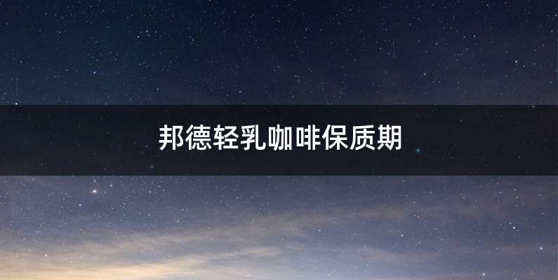 邦德轻乳咖啡保质期