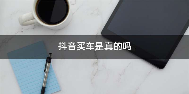抖音买车是真的吗