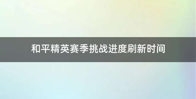 和平精英赛季挑战进度刷新时间