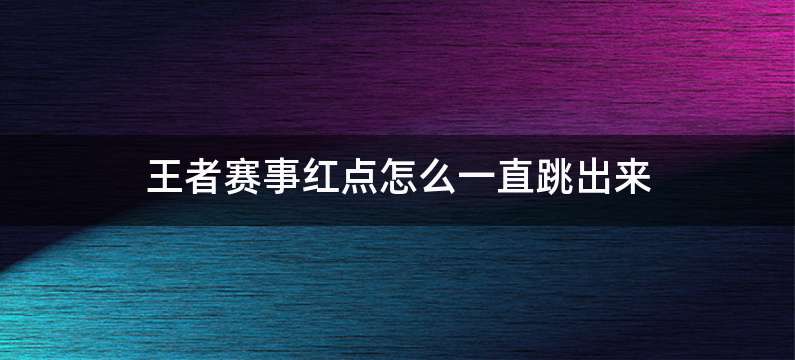 王者赛事红点怎么一直跳出来