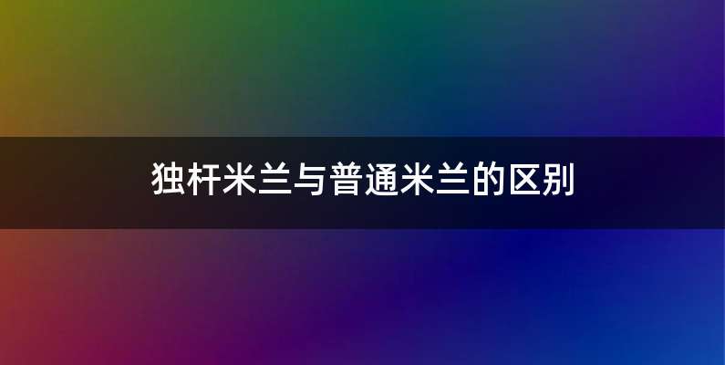 独杆米兰与普通米兰的区别