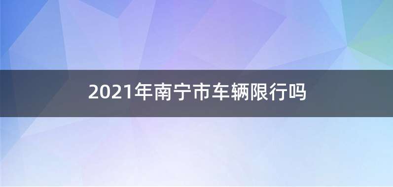 2021年南宁市车辆限行吗