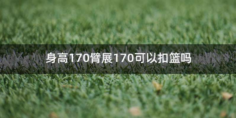 身高170臂展170可以扣篮吗