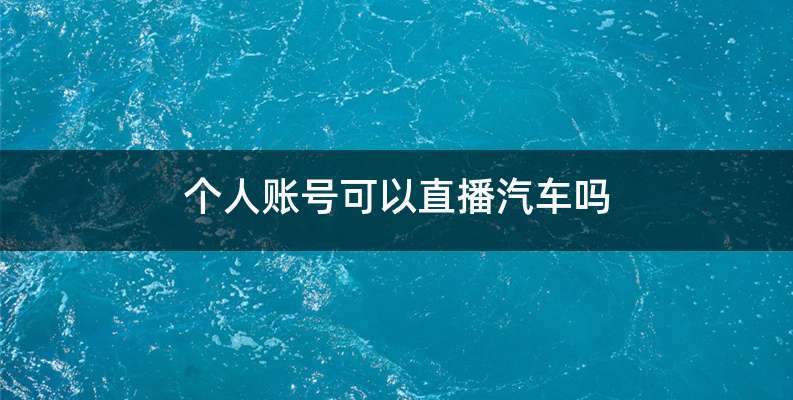个人账号可以直播汽车吗