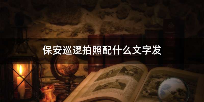 保安巡逻拍照配什么文字发