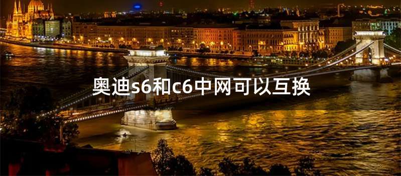 奥迪s6和c6中网可以互换