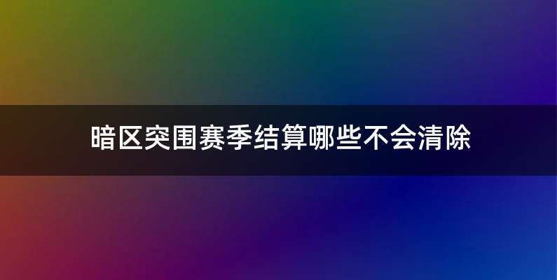 暗区突围赛季结算哪些不会清除