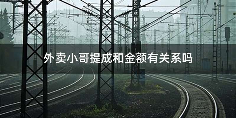 外卖小哥提成和金额有关系吗