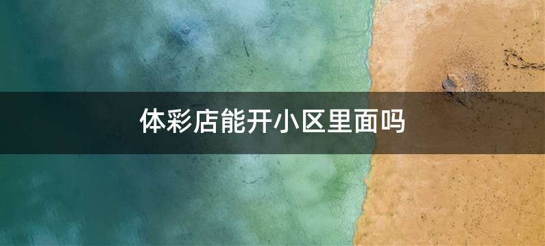 体彩店能开小区里面吗