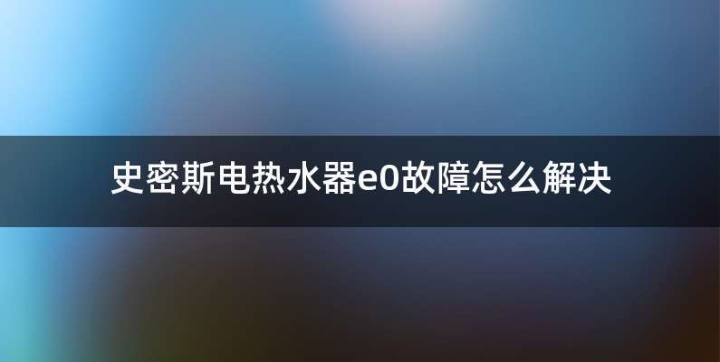 史密斯电热水器e0故障怎么解决
