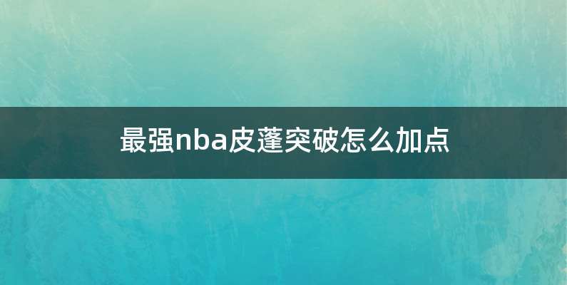 最强nba皮蓬突破怎么加点