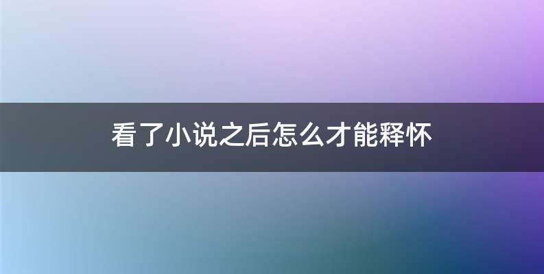 看了小说之后怎么才能释怀