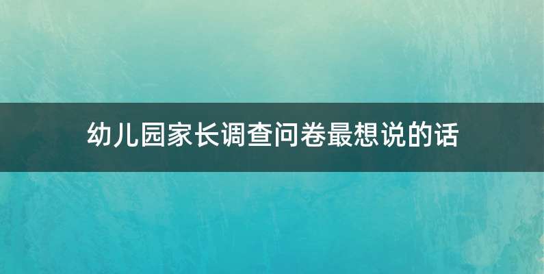 幼儿园家长调查问卷最想说的话