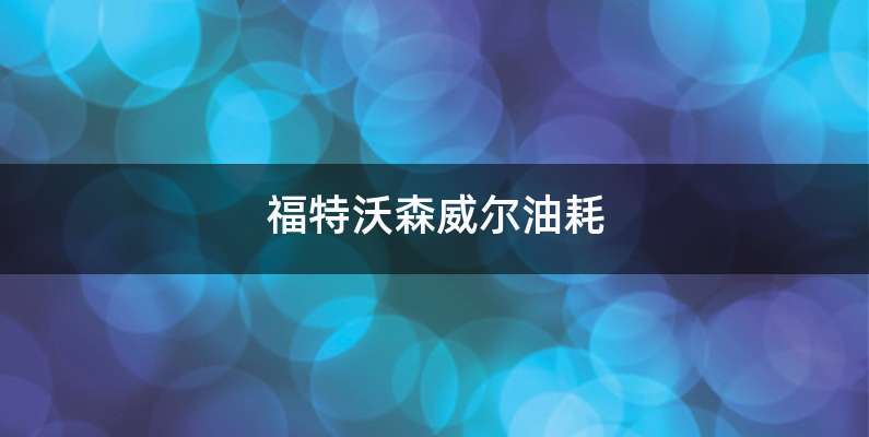 福特沃森威尔油耗