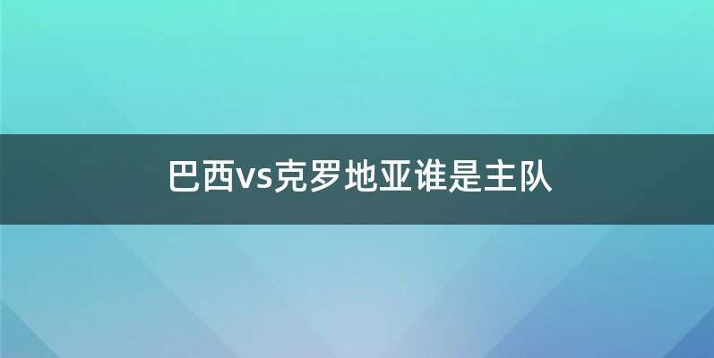 巴西vs克罗地亚谁是主队