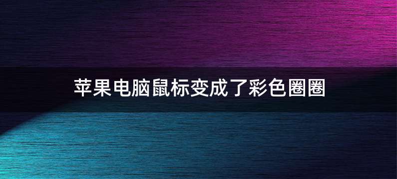 苹果电脑鼠标变成了彩色圈圈