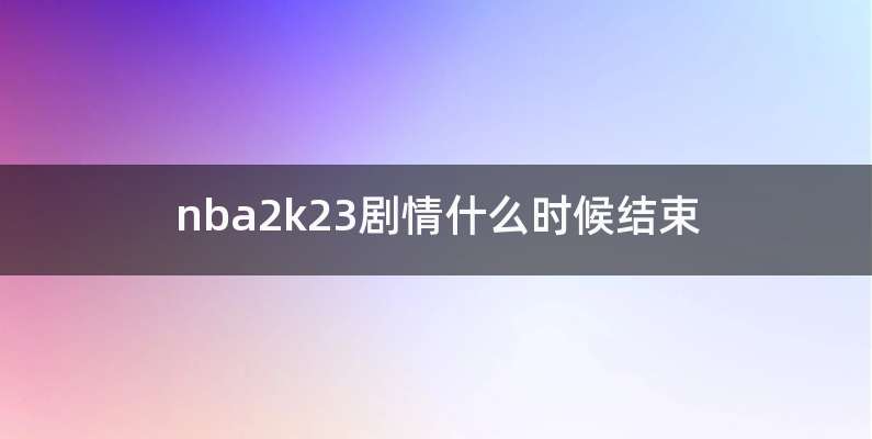 nba2k23剧情什么时候结束