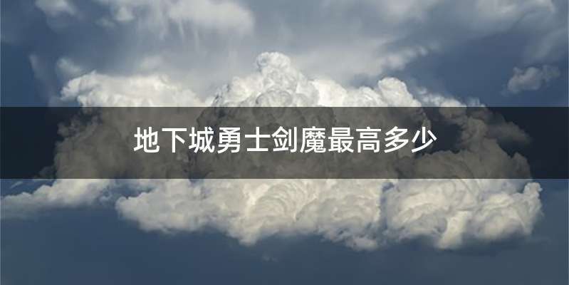 地下城勇士剑魔最高多少