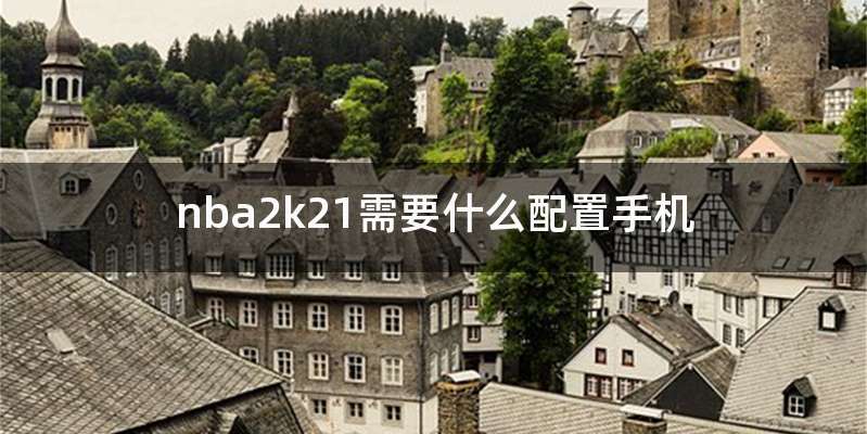 nba2k21需要什么配置手机
