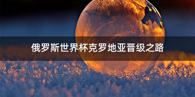 俄罗斯世界杯克罗地亚晋级之路