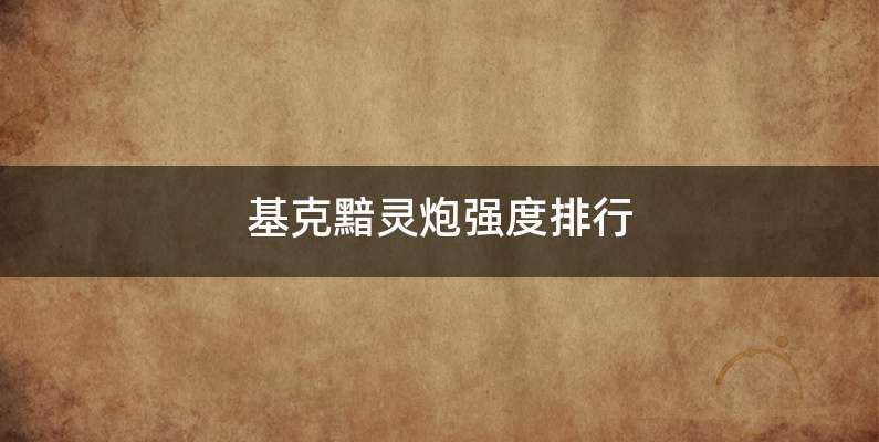 基克黯灵炮强度排行