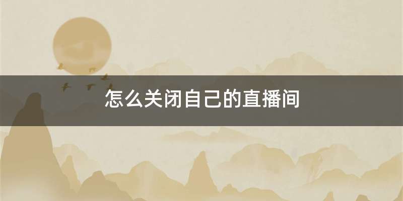 怎么关闭自己的直播间