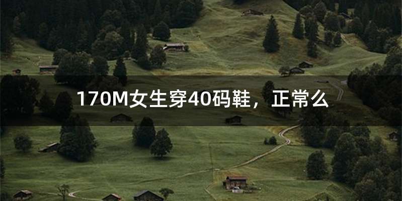 170M女生穿40码鞋，正常么
