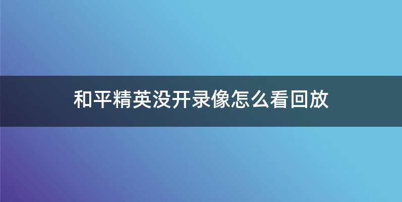 和平精英没开录像怎么看回放