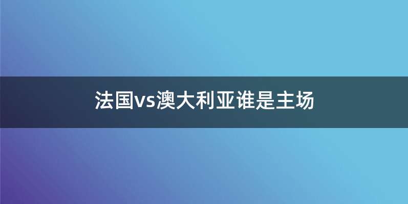 法国vs澳大利亚谁是主场