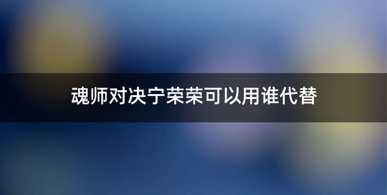 魂师对决宁荣荣可以用谁代替