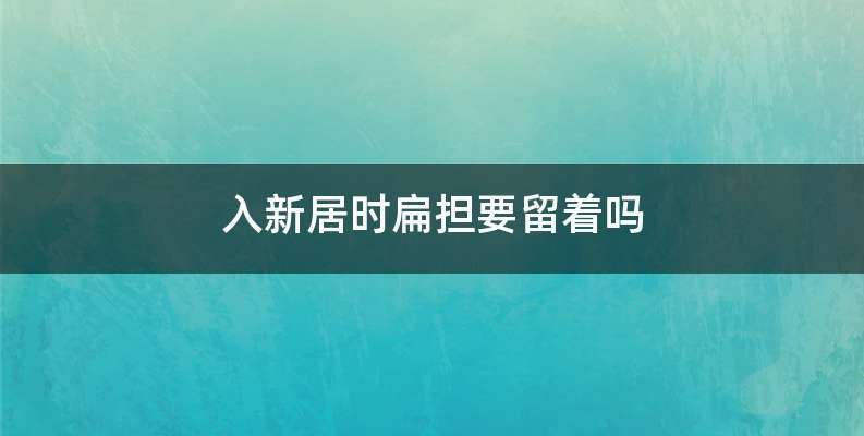 入新居时扁担要留着吗