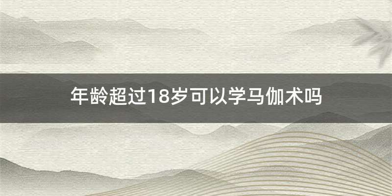 年龄超过18岁可以学马伽术吗