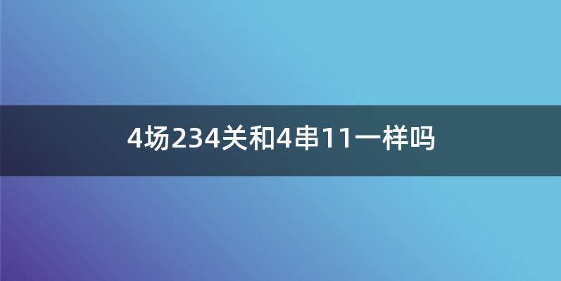 4场234关和4串11一样吗