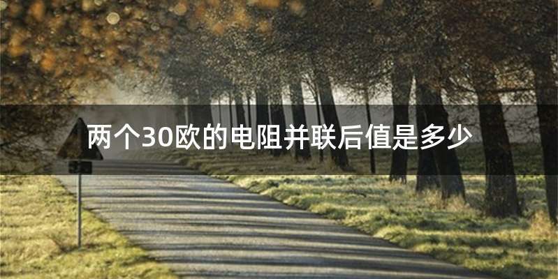 两个30欧的电阻并联后值是多少