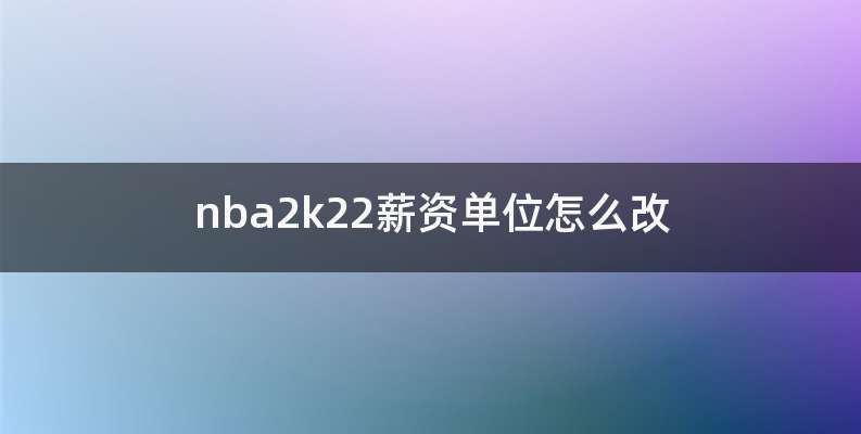 nba2k22薪资单位怎么改