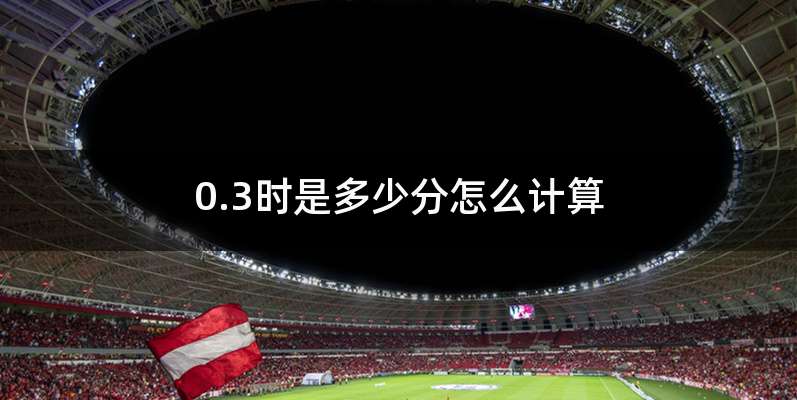 0.3时是多少分怎么计算