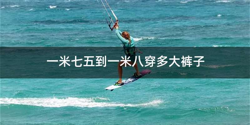 一米七五到一米八穿多大裤子