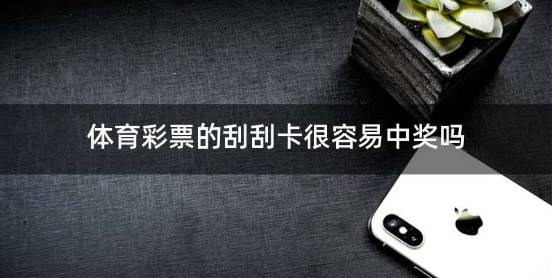 体育彩票的刮刮卡很容易中奖吗