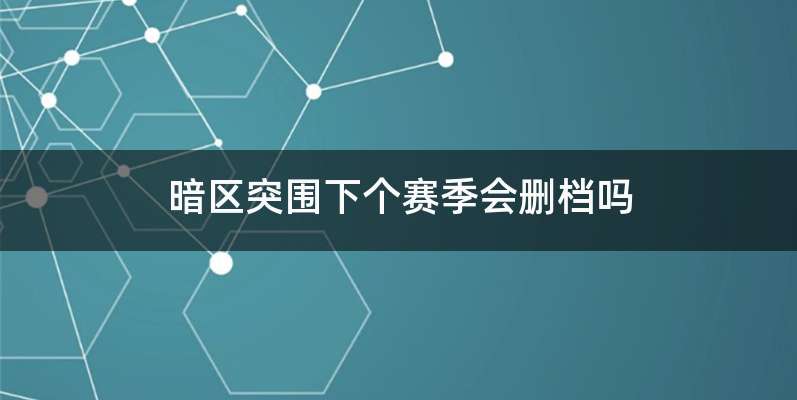 暗区突围下个赛季会删档吗