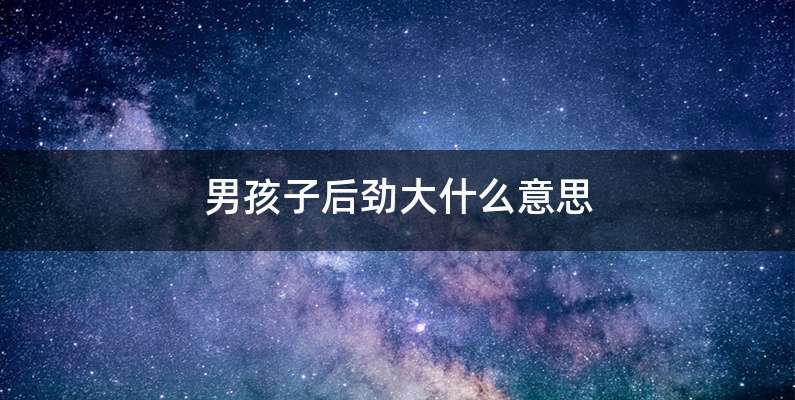 男孩子后劲大什么意思